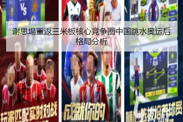谢思埸重返三米板核心竞争圈中国跳水奥运后格局分析